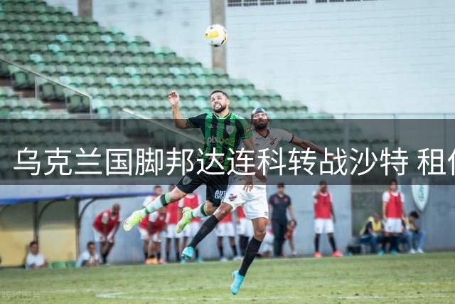 乌克兰国脚邦达连科转战沙特 租借加盟吉达国民