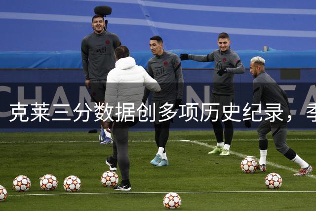 克莱三分数据创多项历史纪录，季后赛总决赛表现亮眼