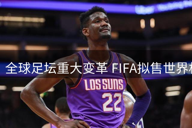 全球足坛重大变革 FIFA拟售世界杯商业权益引热议