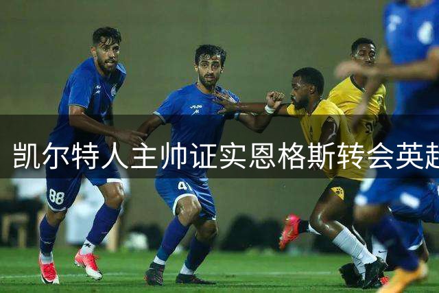 凯尔特人主帅证实恩格斯转会英超：不舍但理解