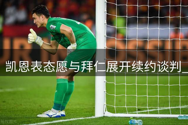 凯恩表态愿与拜仁展开续约谈判 双方态度平和