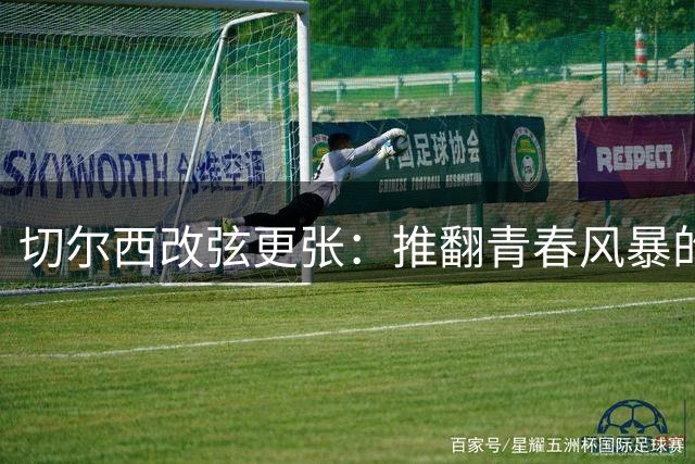 切尔西改弦更张：推翻青春风暴的背后藏着怎样的战略转向？