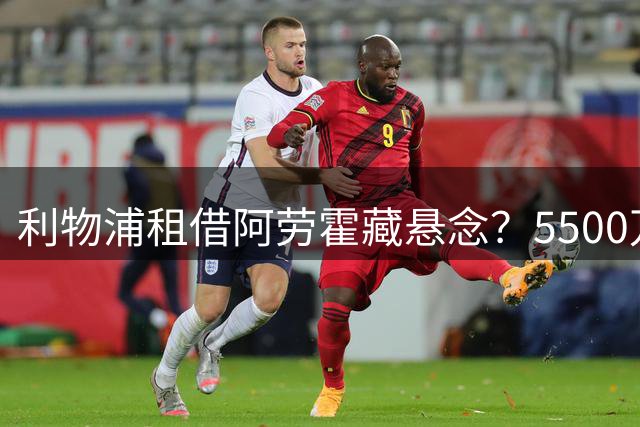 利物浦租借阿劳霍藏悬念？5500万欧买断仍难补右后卫空缺