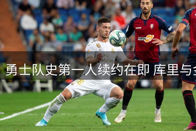 勇士队史第一人续约在即 库里与金州或签终身合同