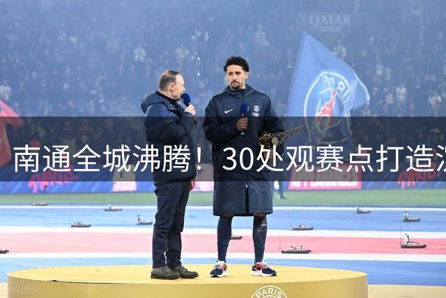 南通全城沸腾！30处观赛点打造沉浸式足球狂欢夜