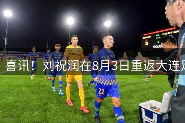 喜讯！刘祝润在8月3日重返大连足坛，原因是跟着上港队集训