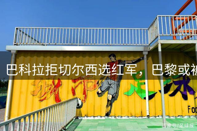 巴科拉拒切尔西选红军，巴黎或被迫出售标价1.6亿欧