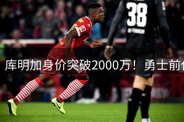 库明加身价突破2000万！勇士前任力挺球星潜质 骑士成最热下家