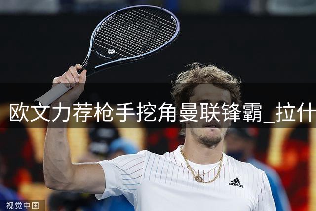 欧文力荐枪手挖角曼联锋霸 拉什福德或成北伦敦新王牌