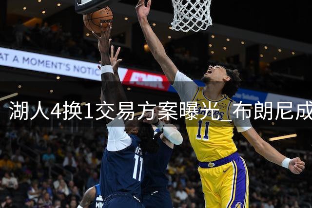 湖人4换1交易方案曝光 布朗尼成补强筹码引热议
