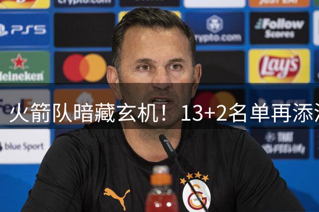 火箭队暗藏玄机！13+2名单再添潜力股 斯通双线布局剑指季后赛突破