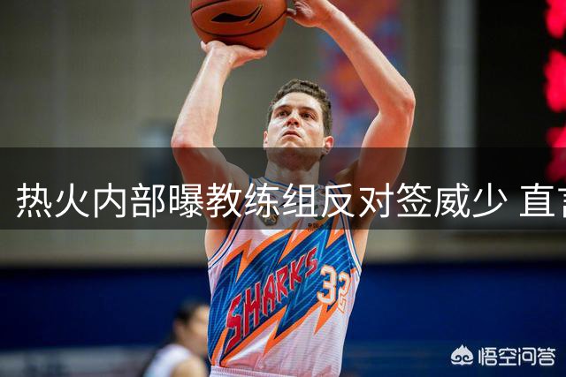 热火内部曝教练组反对签威少 直言其执教难度大