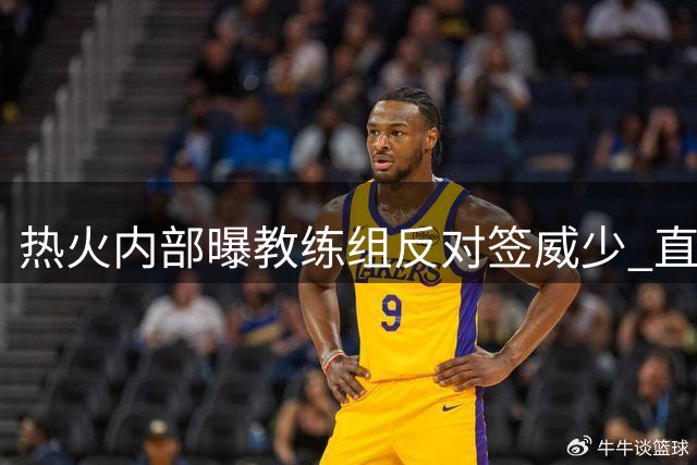 热火内部曝教练组反对签威少 直言其执教难度大