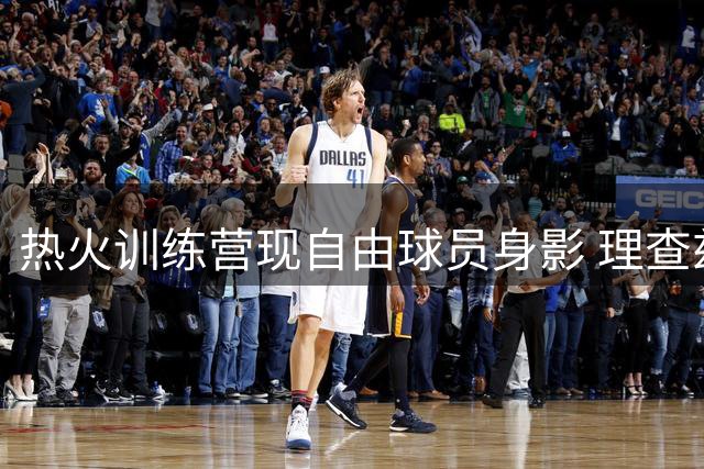热火训练营现自由球员身影 理查兹加盟前景仍存变数