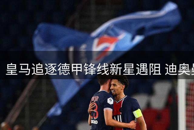 皇马追逐德甲锋线新星遇阻 迪奥曼德交易细节仍在拉锯