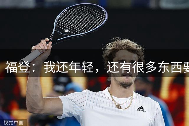 福登：我还年轻，还有很多东西要向大家证明，希望我能做到