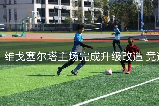 维戈塞尔塔主场完成升级改造 竞逐2030世界杯举办权