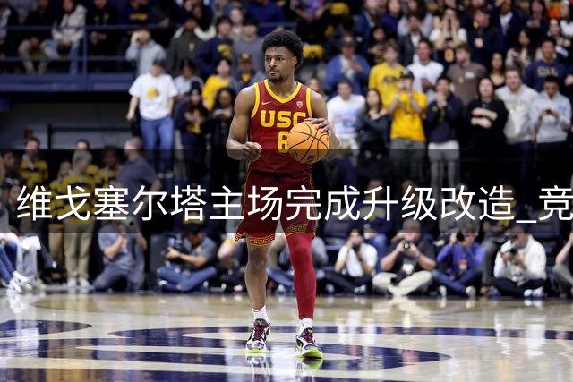 维戈塞尔塔主场完成升级改造 竞逐2030世界杯举办权
