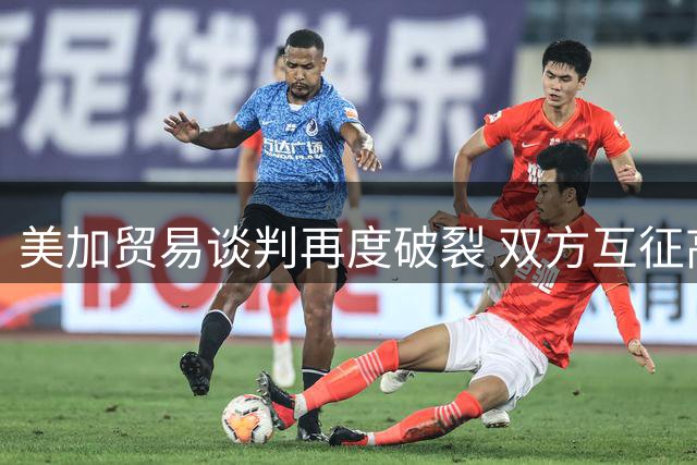 美加贸易谈判再度破裂 双方互征高额关税