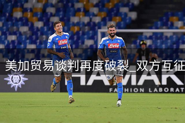 美加贸易谈判再度破裂 双方互征高额关税