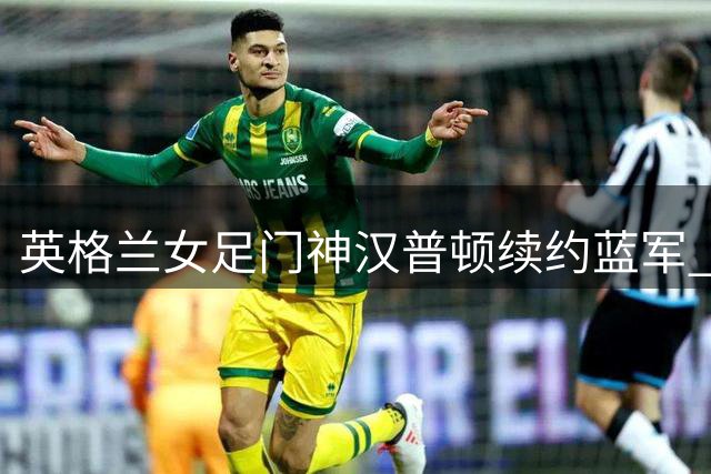 英格兰女足门神汉普顿续约蓝军 豪言助切尔西重夺王座