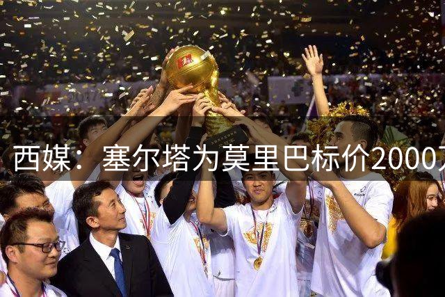 西媒：塞尔塔为莫里巴标价2000万欧，英超4队是潜在下家