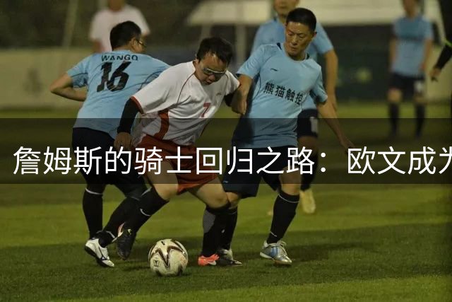 詹姆斯的骑士回归之路：欧文成为关键角色