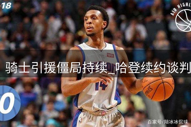 骑士引援僵局持续 哈登续约谈判为何陷入停滞？