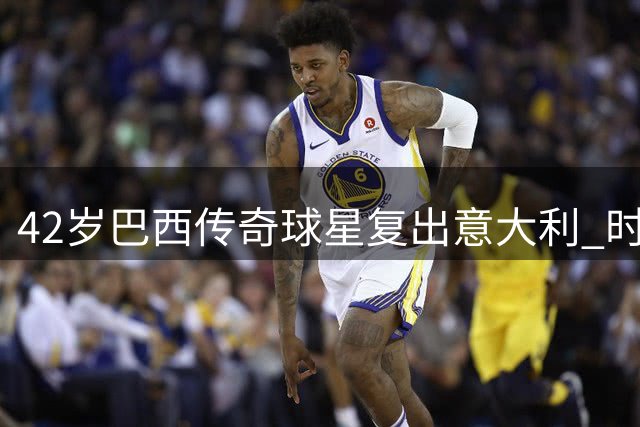 42岁巴西传奇球星复出意大利 时隔11年重返欧洲足坛